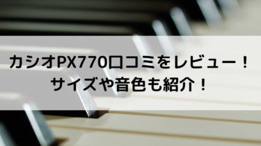 カシオPX770の口コミをレビュー！サイズや音色も紹介！